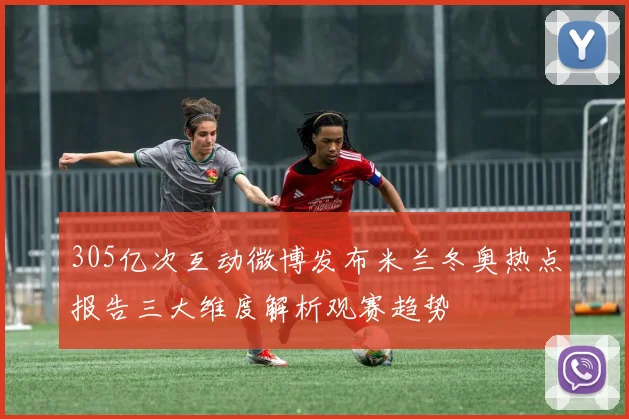305亿次互动微博发布米兰冬奥热点报告三大维度解析观赛趋势