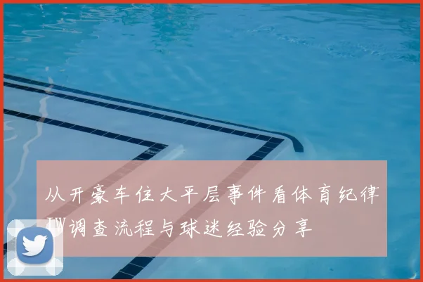 从开豪车住大平层事件看体育纪律JW调查流程与球迷经验分享