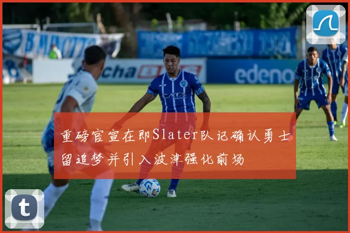 重磅官宣在即Slater队记确认勇士留追梦并引入波津强化前场