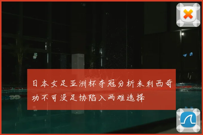 日本女足亚洲杯夺冠分析米利西奇功不可没足协陷入两难选择