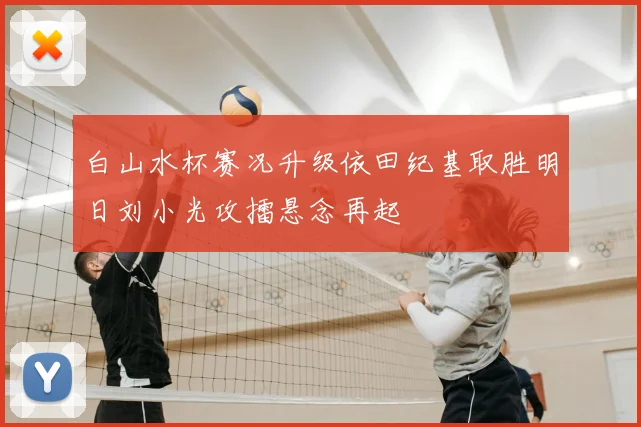 白山水杯赛况升级依田纪基取胜明日刘小光攻擂悬念再起