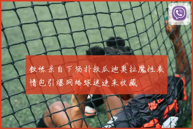 教练亲自下场扑救瓜迪奥拉魔性表情包引爆网络球迷速来收藏