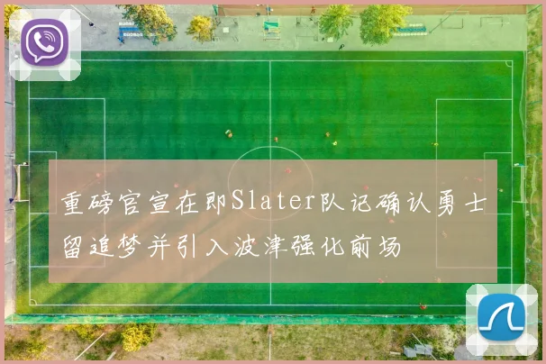 重磅官宣在即Slater队记确认勇士留追梦并引入波津强化前场