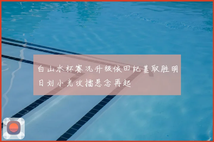 白山水杯赛况升级依田纪基取胜明日刘小光攻擂悬念再起