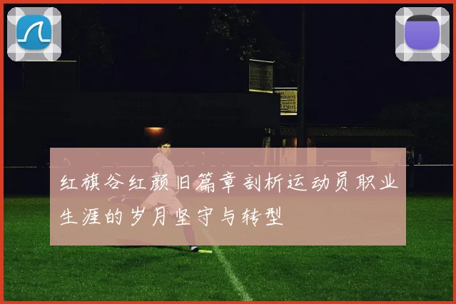 红旗谷红颜旧篇章剖析运动员职业生涯的岁月坚守与转型