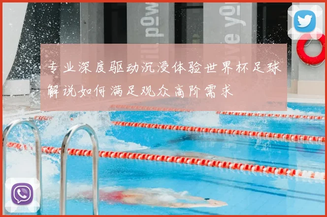 专业深度驱动沉浸体验世界杯足球解说如何满足观众高阶需求